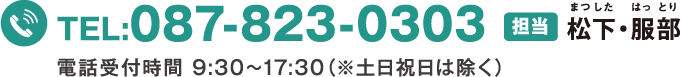 TEL:087-823-0303 担当：松下・服部　電話受付時間9時30分〜１７時３０分（※土日祝日は除く）